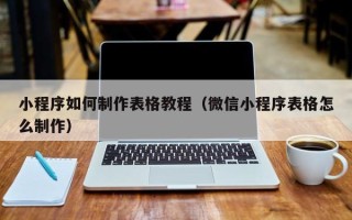 青州小程序如何制作表格教程（微信小程序表格怎么制作）