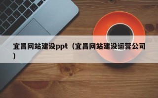 青州宜昌网站建设ppt（宜昌网站建设运营公司）