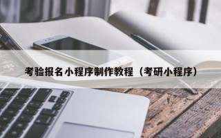 青州考验报名小程序制作教程（考研小程序）
